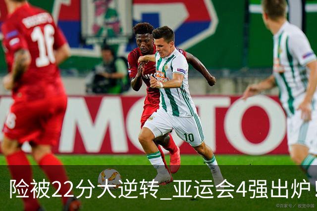 险被22分大逆转 亚运会4强出炉！中国男篮半决赛对手确定:PK日本队